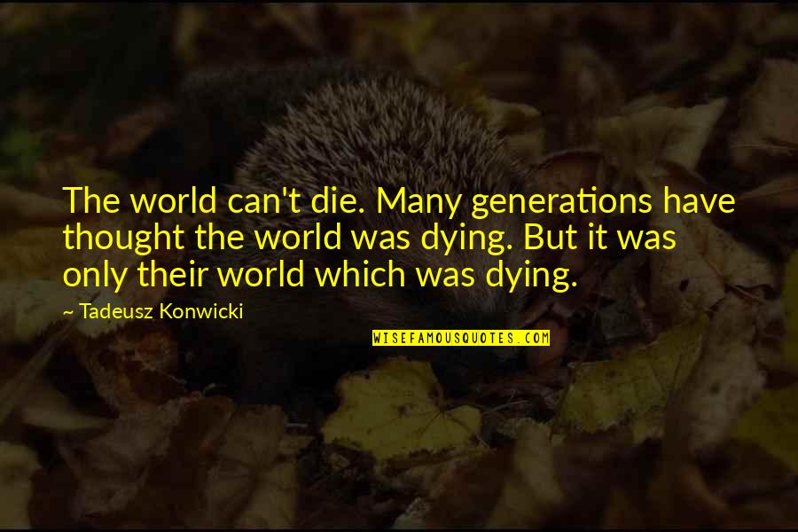 Martha In The Things They Carried Quotes By Tadeusz Konwicki: The world can't die. Many generations have thought Martha In The Things They Carried Quotes By Tadeusz Konwicki: The world can't die. Many generations have thought