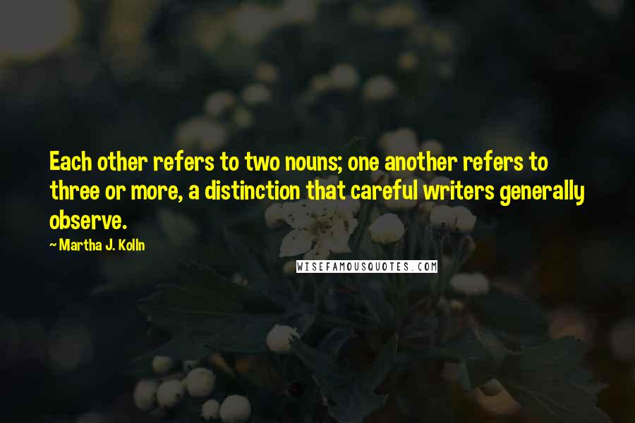 Martha J. Kolln quotes: Each other refers to two nouns; one another refers to three or more, a distinction that careful writers generally observe.