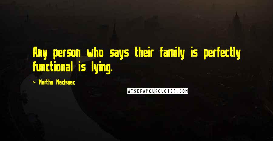 Martha MacIsaac quotes: Any person who says their family is perfectly functional is lying.