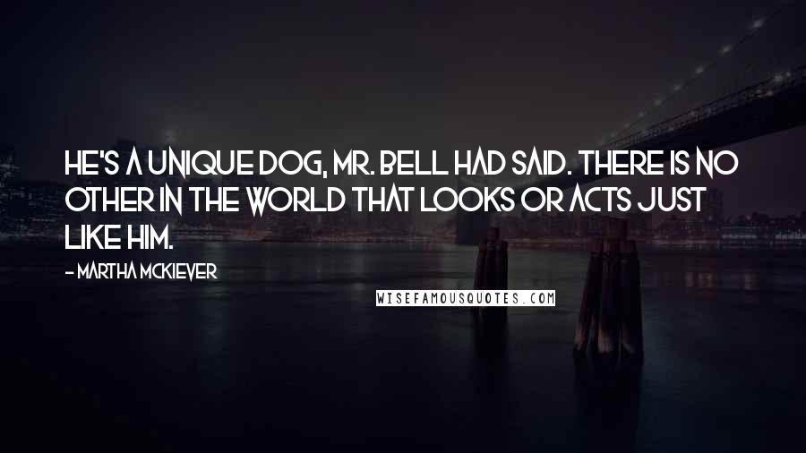 Martha McKiever quotes: He's a unique dog, Mr. Bell had said. There is no other in the world that looks or acts just like him.