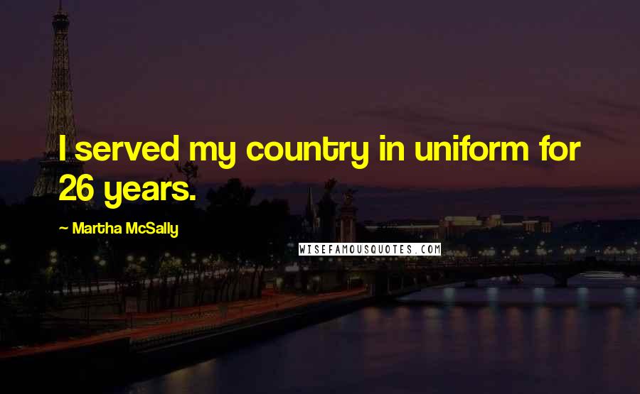 Martha McSally quotes: I served my country in uniform for 26 years.