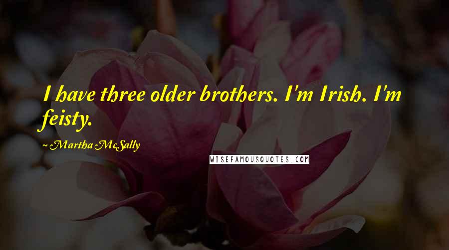 Martha McSally quotes: I have three older brothers. I'm Irish. I'm feisty.