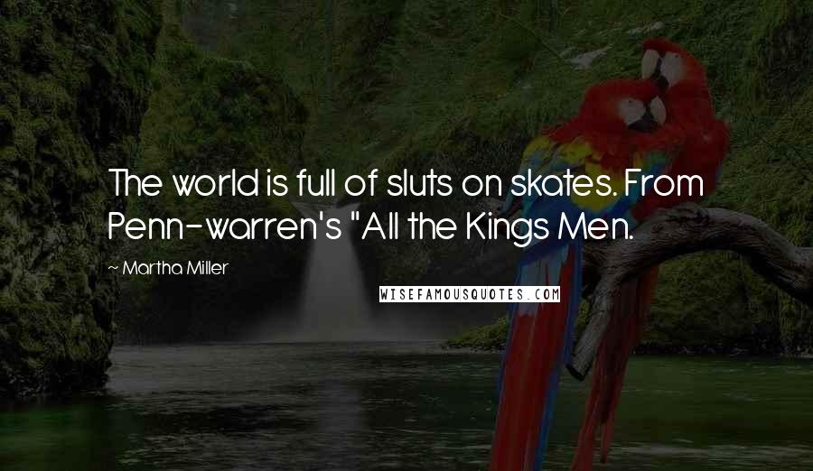 Martha Miller quotes: The world is full of sluts on skates. From Penn-warren's "All the Kings Men.