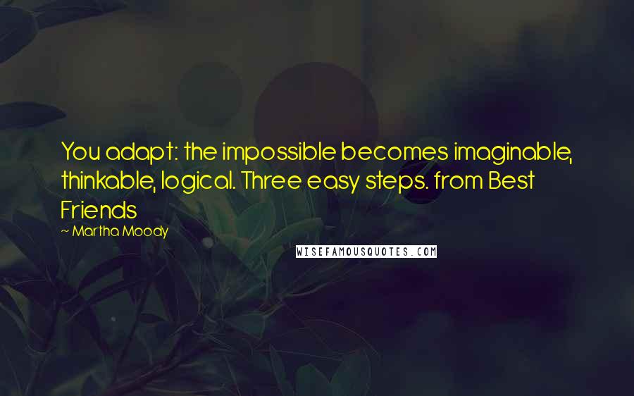 Martha Moody quotes: You adapt: the impossible becomes imaginable, thinkable, logical. Three easy steps. from Best Friends Martha Moody quotes: You adapt: the impossible becomes imaginable, thinkable, logical. Three easy steps. from Best Friends