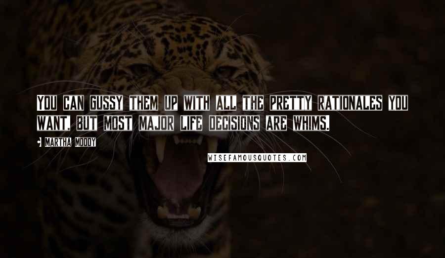 Martha Moody quotes: You can gussy them up with all the pretty rationales you want, but most major life decisions are whims. Martha Moody quotes: You can gussy them up with all the pretty rationales you want, but most major life decisions are whims.