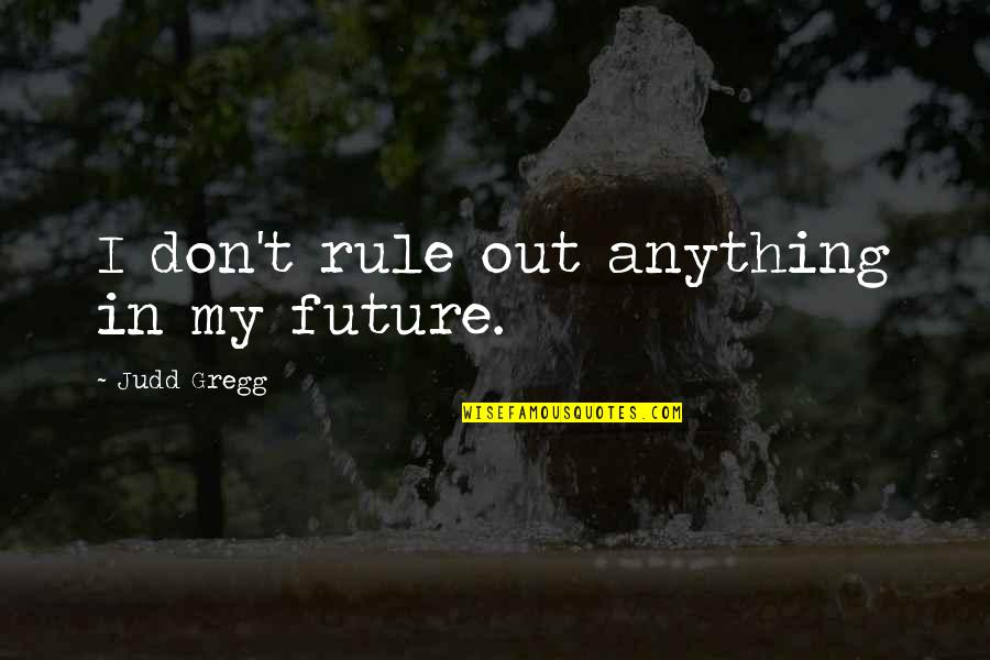 Martha Munizzi Quotes By Judd Gregg: I don't rule out anything in my future.