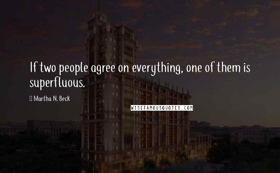 Martha N. Beck quotes: If two people agree on everything, one of them is superfluous.