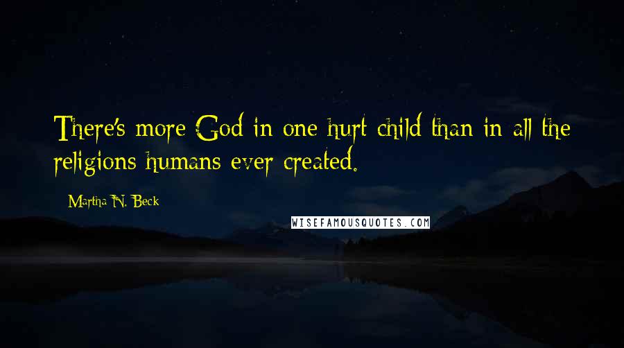 Martha N. Beck quotes: There's more God in one hurt child than in all the religions humans ever created.