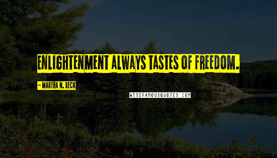 Martha N. Beck quotes: Enlightenment always tastes of freedom.