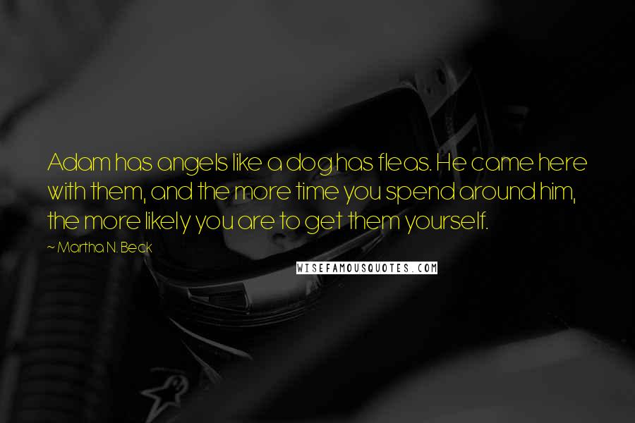 Martha N. Beck quotes: Adam has angels like a dog has fleas. He came here with them, and the more time you spend around him, the more likely you are to get them yourself.