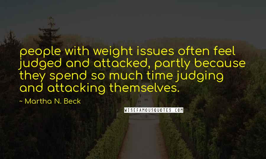 Martha N. Beck quotes: people with weight issues often feel judged and attacked, partly because they spend so much time judging and attacking themselves.