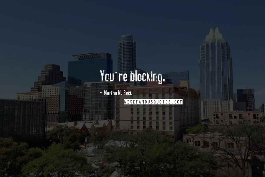 Martha N. Beck quotes: You're blocking.