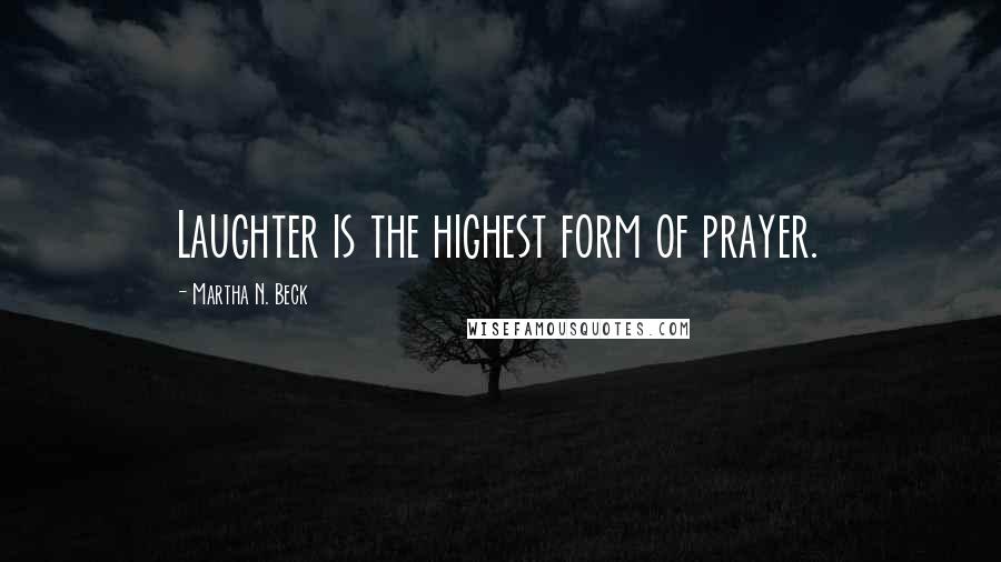 Martha N. Beck quotes: Laughter is the highest form of prayer.
