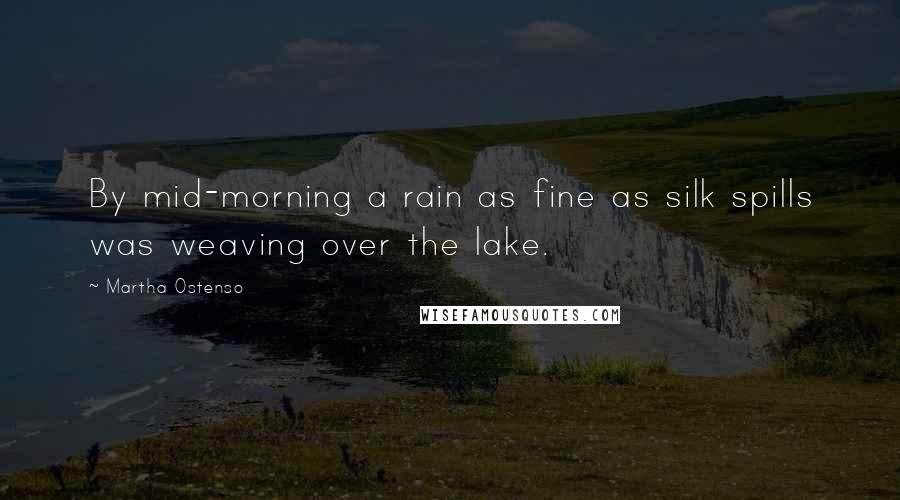 Martha Ostenso quotes: By mid-morning a rain as fine as silk spills was weaving over the lake.