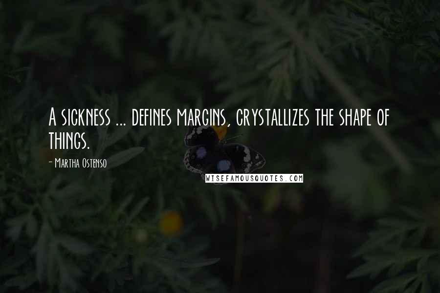 Martha Ostenso quotes: A sickness ... defines margins, crystallizes the shape of things.