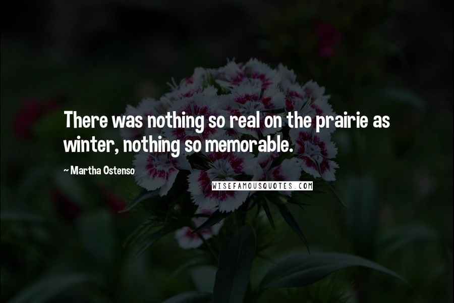 Martha Ostenso quotes: There was nothing so real on the prairie as winter, nothing so memorable.