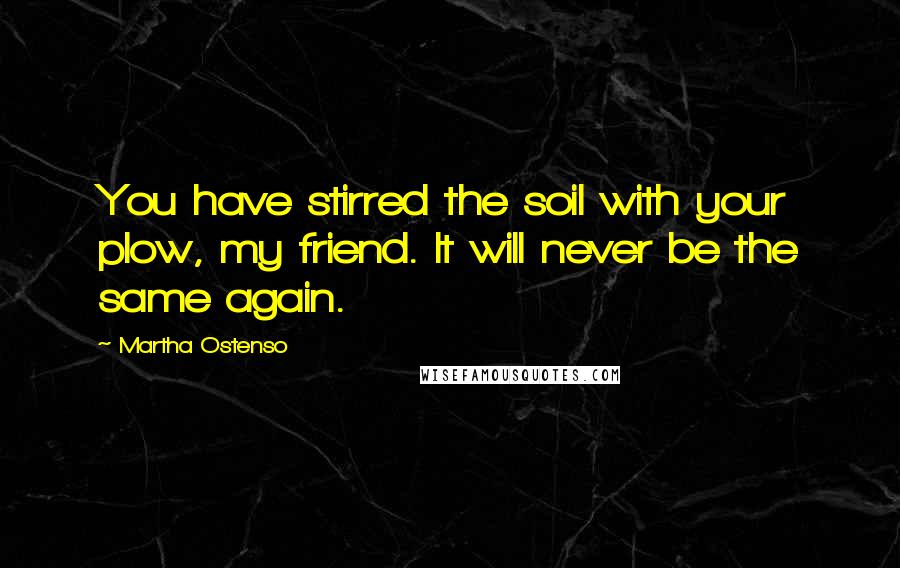 Martha Ostenso quotes: You have stirred the soil with your plow, my friend. It will never be the same again.