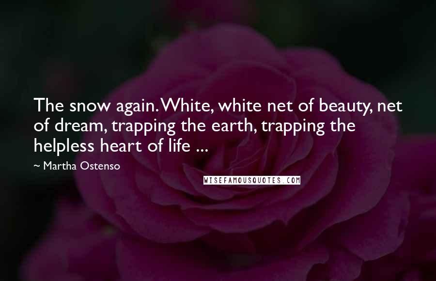 Martha Ostenso quotes: The snow again. White, white net of beauty, net of dream, trapping the earth, trapping the helpless heart of life ...