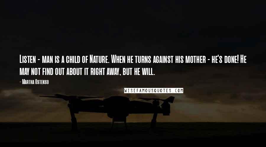 Martha Ostenso quotes: Listen - man is a child of Nature. When he turns against his mother - he's done! He may not find out about it right away, but he will.