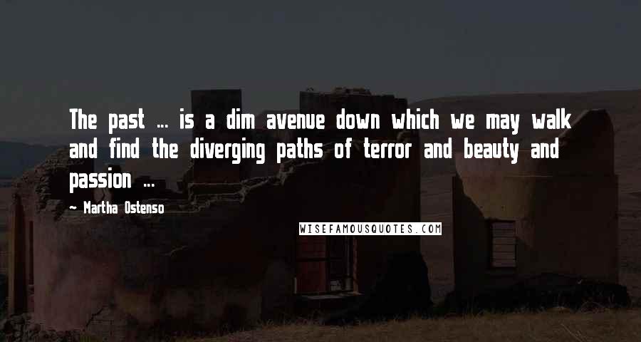 Martha Ostenso quotes: The past ... is a dim avenue down which we may walk and find the diverging paths of terror and beauty and passion ...