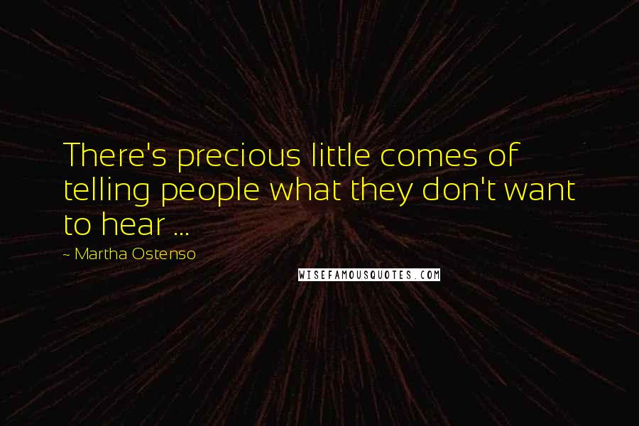 Martha Ostenso quotes: There's precious little comes of telling people what they don't want to hear ...