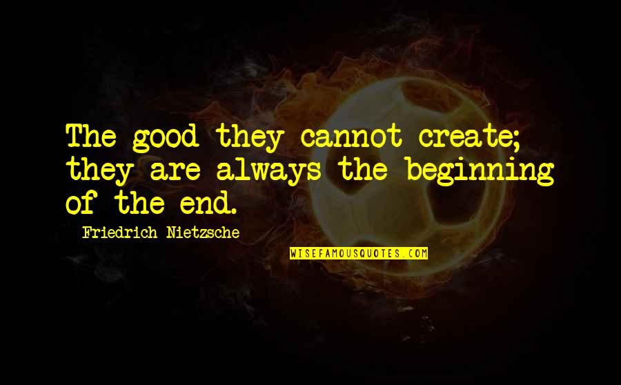Martha Peake Quotes By Friedrich Nietzsche: The good-they cannot create; they are always the
