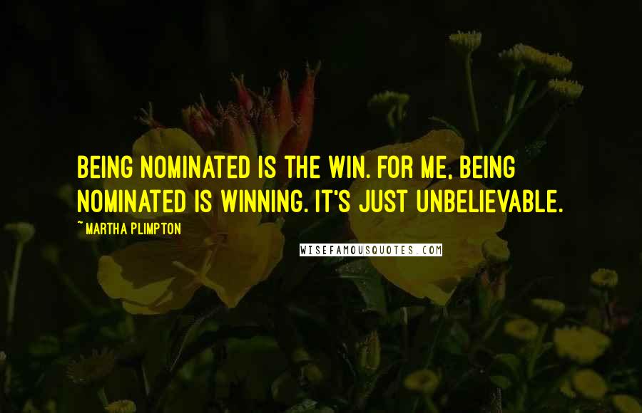 Martha Plimpton quotes: Being nominated is the win. For me, being nominated is winning. It's just unbelievable.