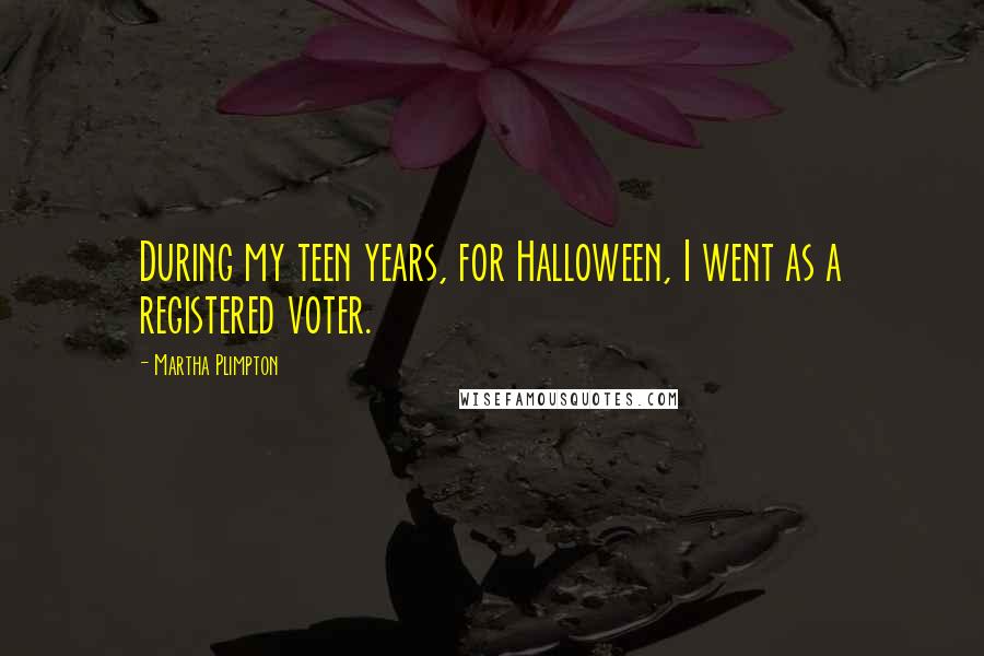 Martha Plimpton quotes: During my teen years, for Halloween, I went as a registered voter.