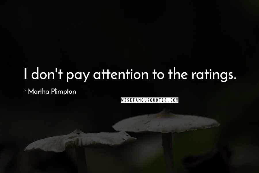 Martha Plimpton quotes: I don't pay attention to the ratings.