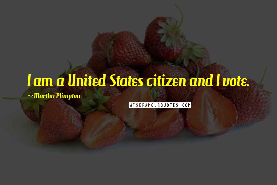 Martha Plimpton quotes: I am a United States citizen and I vote.