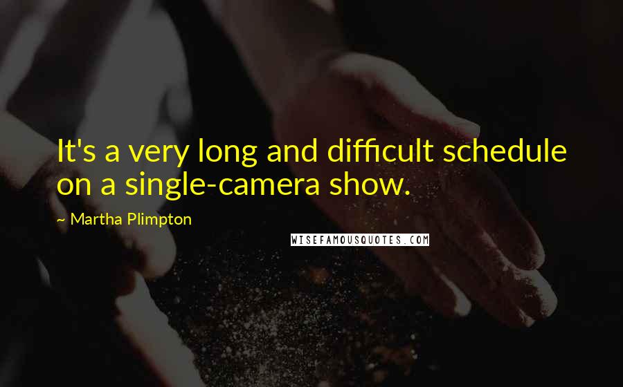 Martha Plimpton quotes: It's a very long and difficult schedule on a single-camera show.