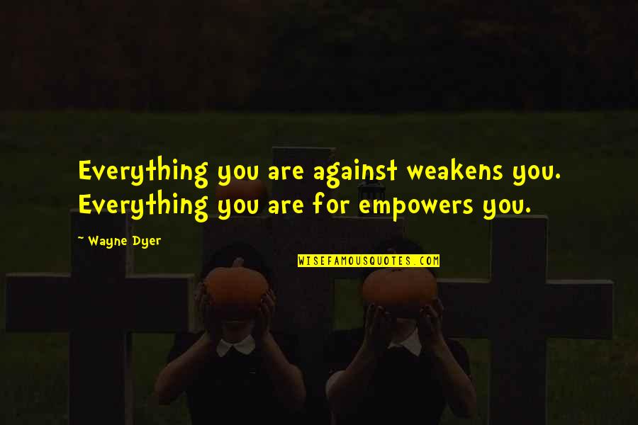 Martha Postlewait Quotes By Wayne Dyer: Everything you are against weakens you. Everything you