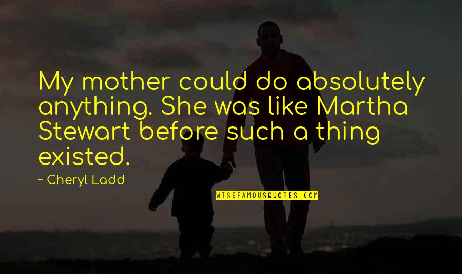 Martha Quotes By Cheryl Ladd: My mother could do absolutely anything. She was