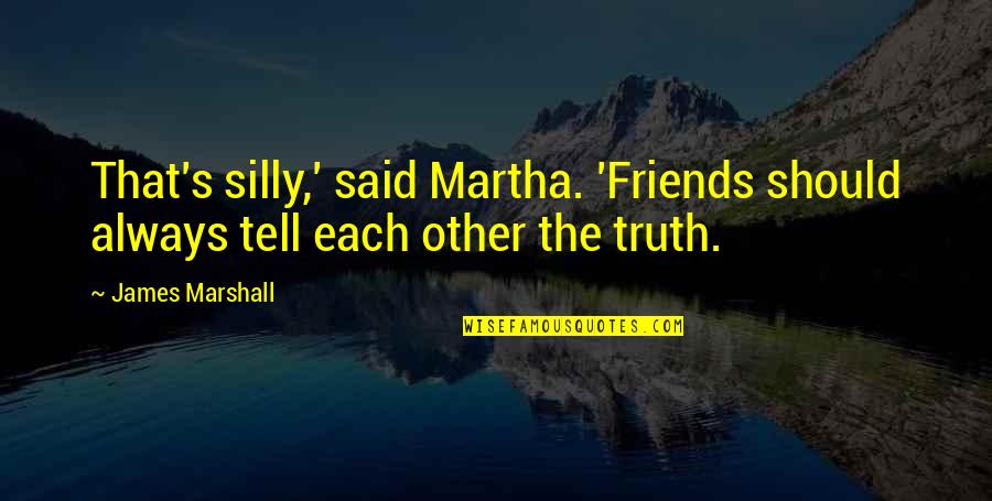 Martha Quotes By James Marshall: That's silly,' said Martha. 'Friends should always tell