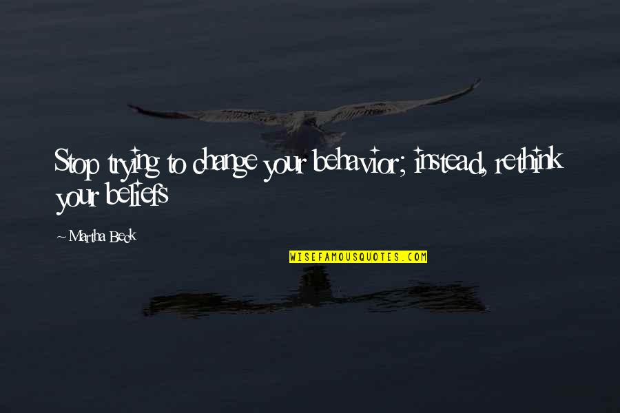 Martha Quotes By Martha Beck: Stop trying to change your behavior; instead, rethink