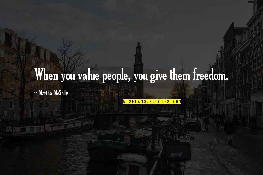 Martha Quotes By Martha McSally: When you value people, you give them freedom.