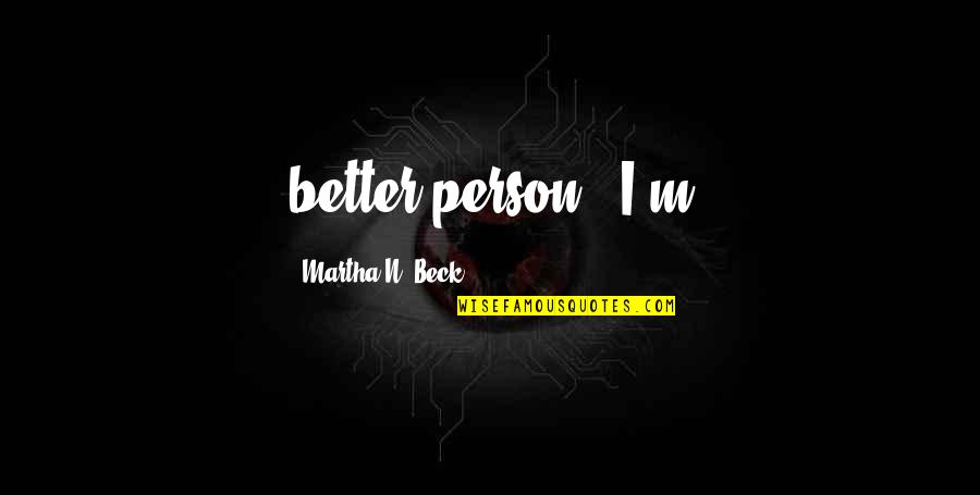 Martha Quotes By Martha N. Beck: better person." I'm