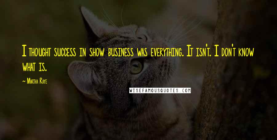 Martha Raye quotes: I thought success in show business was everything. It isn't. I don't know what is.