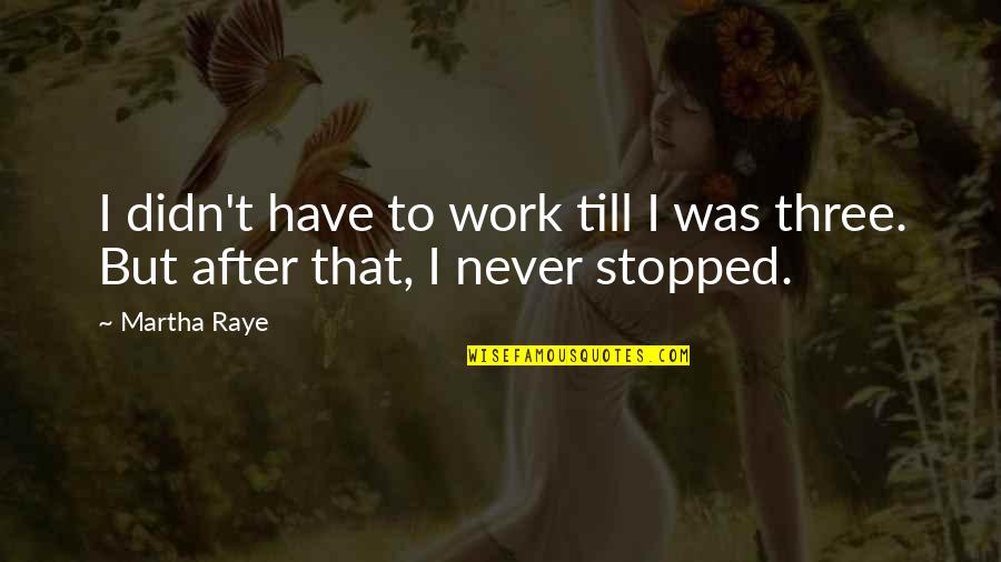 Martha Raye Quotes By Martha Raye: I didn't have to work till I was