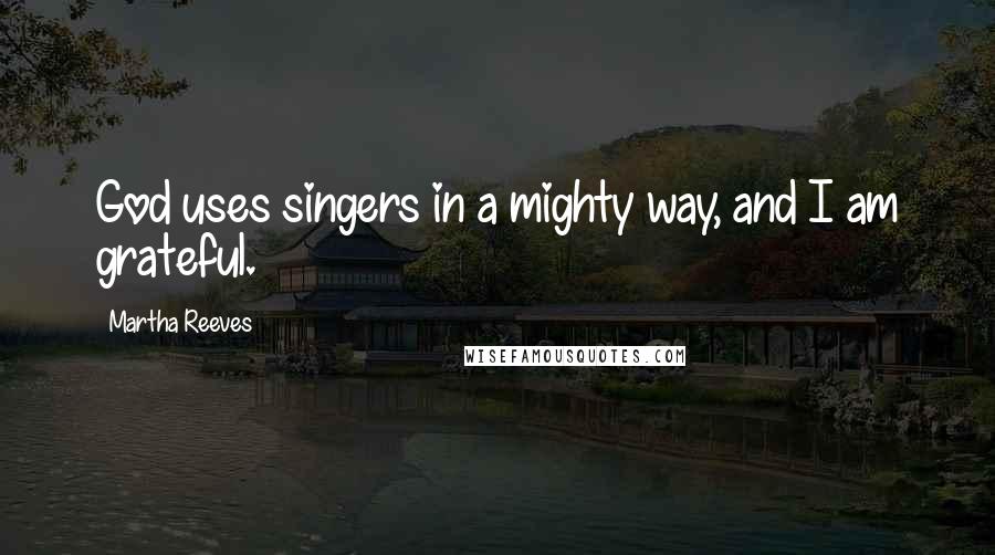 Martha Reeves quotes: God uses singers in a mighty way, and I am grateful.