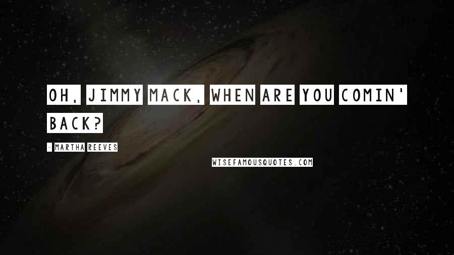 Martha Reeves quotes: Oh, Jimmy Mack, when are you comin' back?