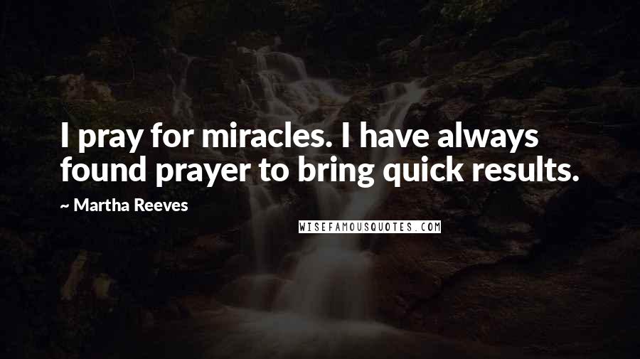 Martha Reeves quotes: I pray for miracles. I have always found prayer to bring quick results.