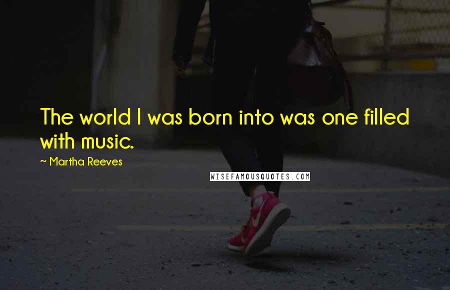 Martha Reeves quotes: The world I was born into was one filled with music.