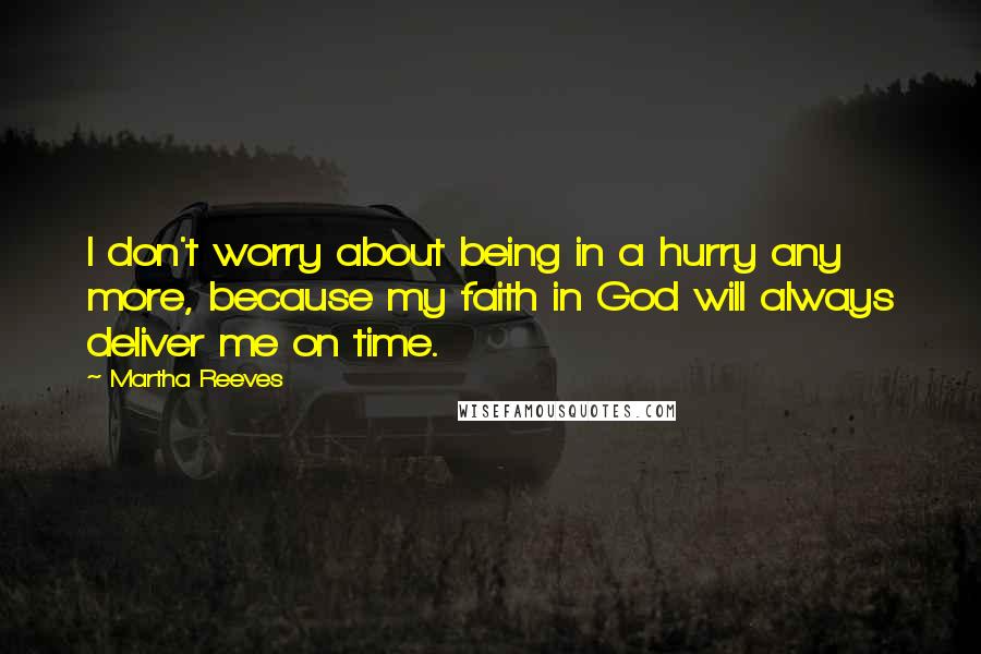 Martha Reeves quotes: I don't worry about being in a hurry any more, because my faith in God will always deliver me on time.