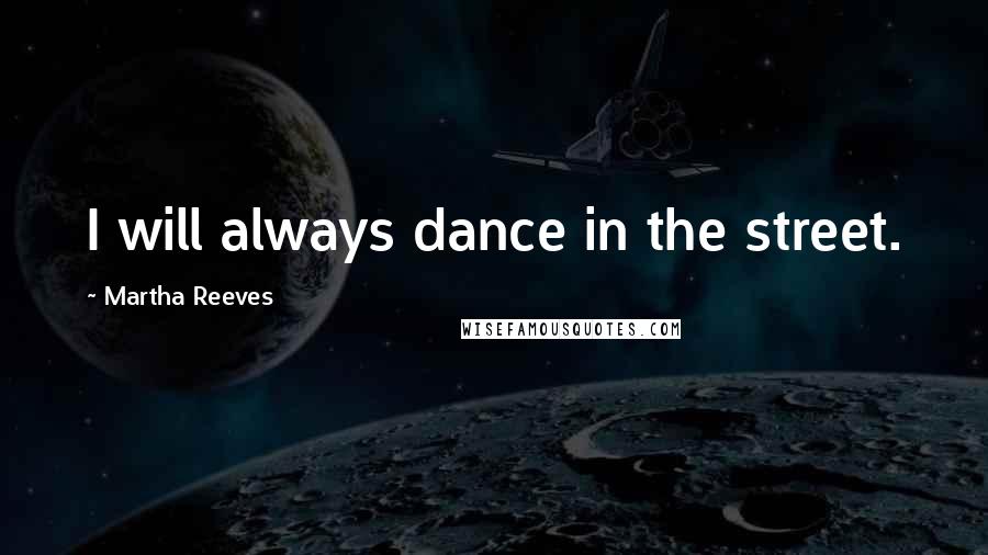 Martha Reeves quotes: I will always dance in the street.