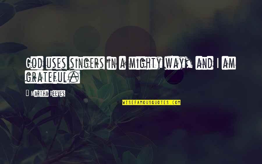 Martha Reeves Quotes By Martha Reeves: God uses singers in a mighty way, and