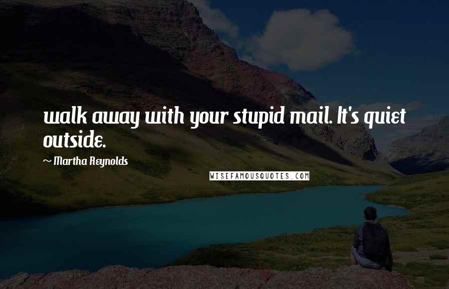 Martha Reynolds quotes: walk away with your stupid mail. It's quiet outside.