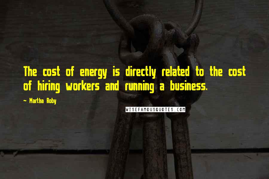 Martha Roby quotes: The cost of energy is directly related to the cost of hiring workers and running a business. Martha Roby quotes: The cost of energy is directly related to the cost of hiring workers and running a business.
