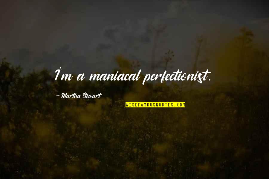 Martha Stewart Perfectionist Quotes By Martha Stewart: I'm a maniacal perfectionist.