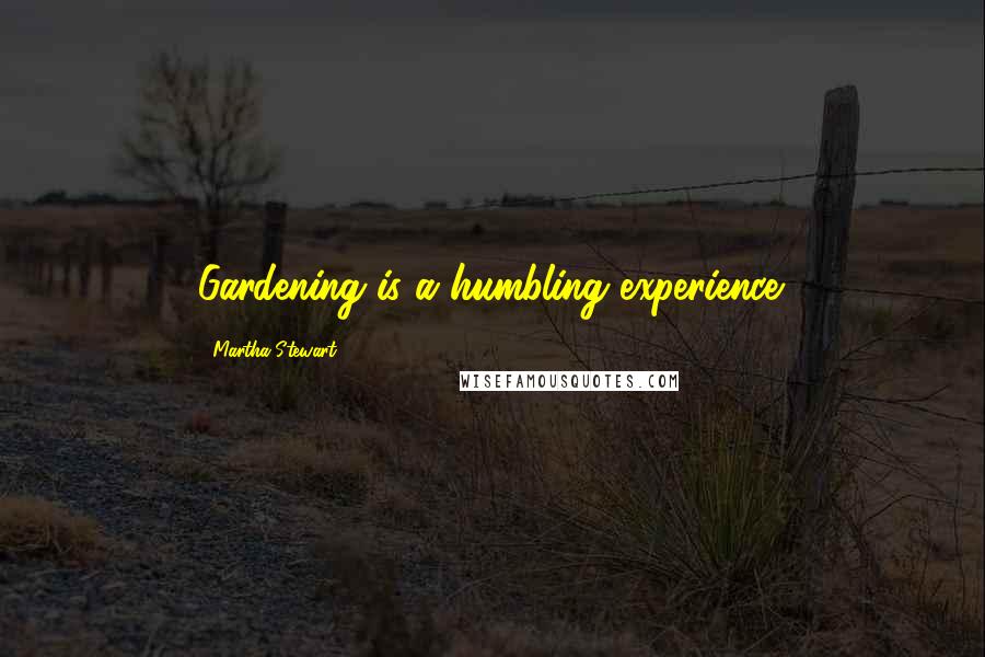Martha Stewart quotes: Gardening is a humbling experience. Martha Stewart quotes: Gardening is a humbling experience.